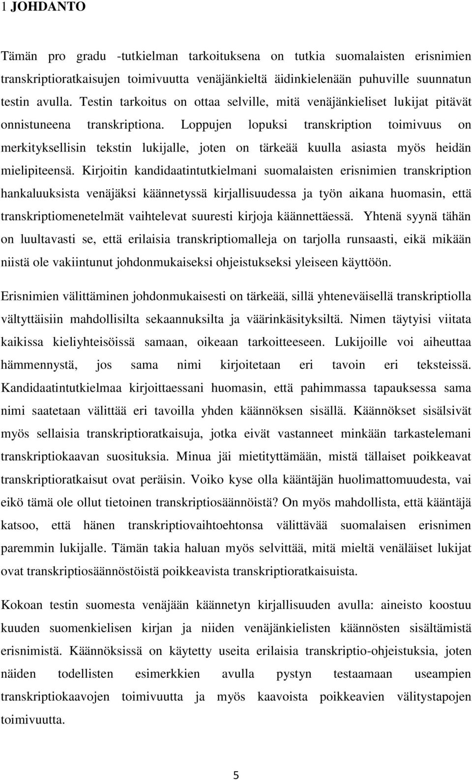 Loppujen lopuksi transkription toimivuus on merkityksellisin tekstin lukijalle, joten on tärkeää kuulla asiasta myös heidän mielipiteensä.