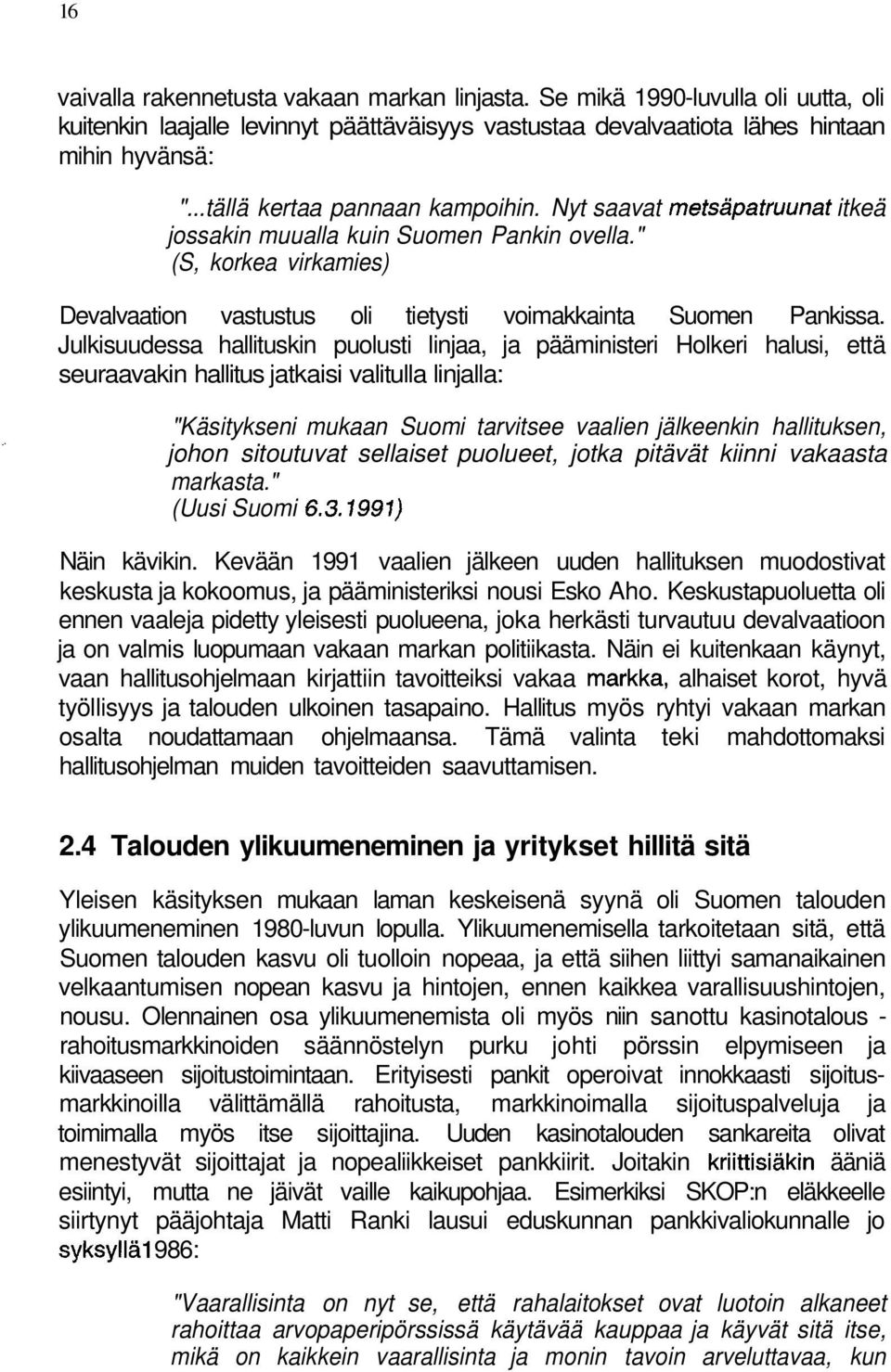 Julkisuudessa hallituskin puolusti linjaa, ja pääministeri Holkeri halusi, että seuraavakin hallitus jatkaisi valitulla linjalla: "Käsitykseni mukaan Suomi tarvitsee vaalien jälkeenkin hallituksen,