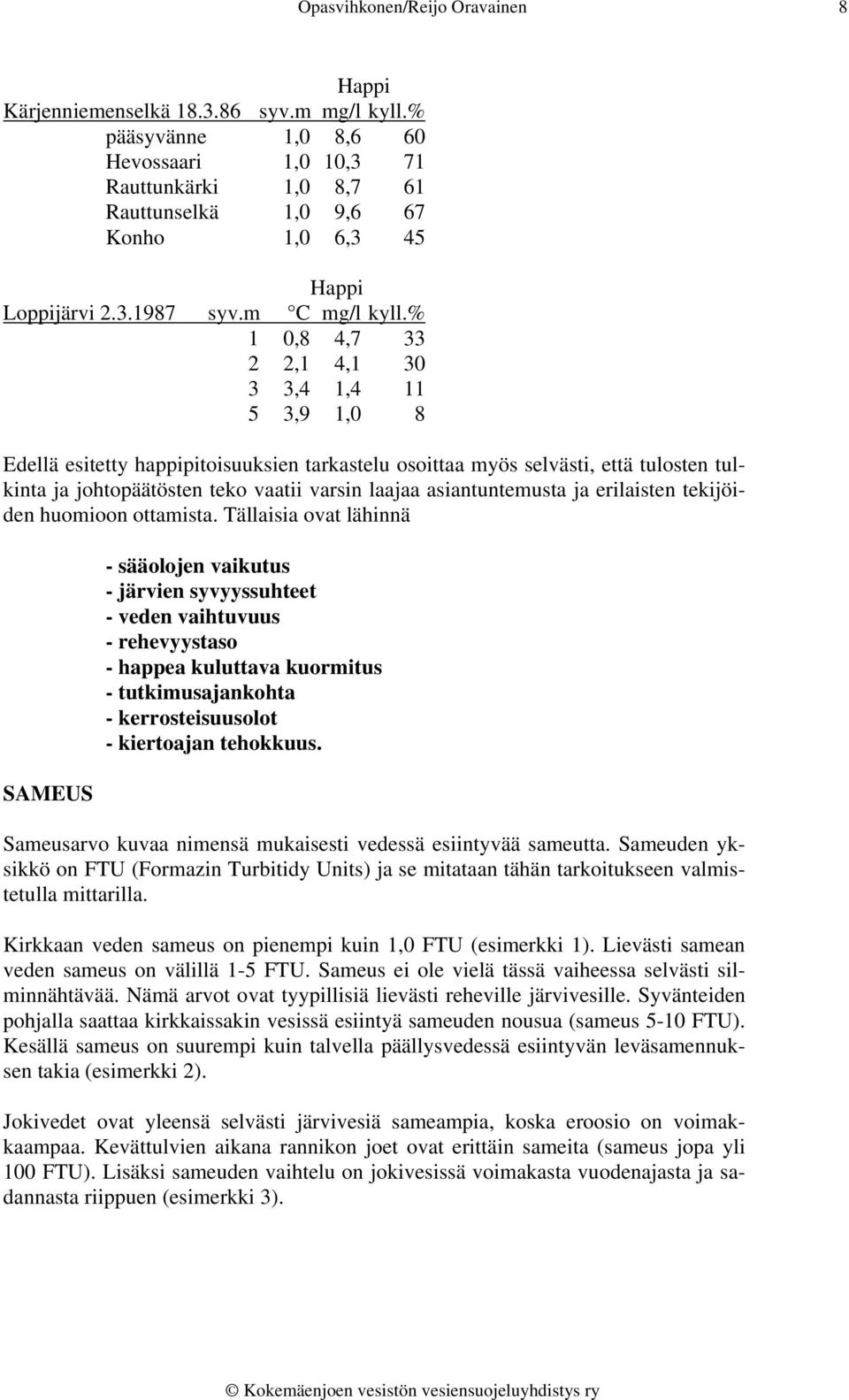 % 1 0,8 4,7 33 2 2,1 4,1 30 3 3,4 1,4 11 5 3,9 1,0 8 Edellä esitetty happipitoisuuksien tarkastelu osoittaa myös selvästi, että tulosten tulkinta ja johtopäätösten teko vaatii varsin laajaa