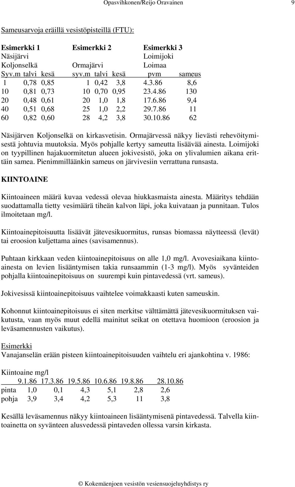 Ormajärvessä näkyy lievästi rehevöitymisestä johtuvia muutoksia. Myös pohjalle kertyy sameutta lisäävää ainesta.