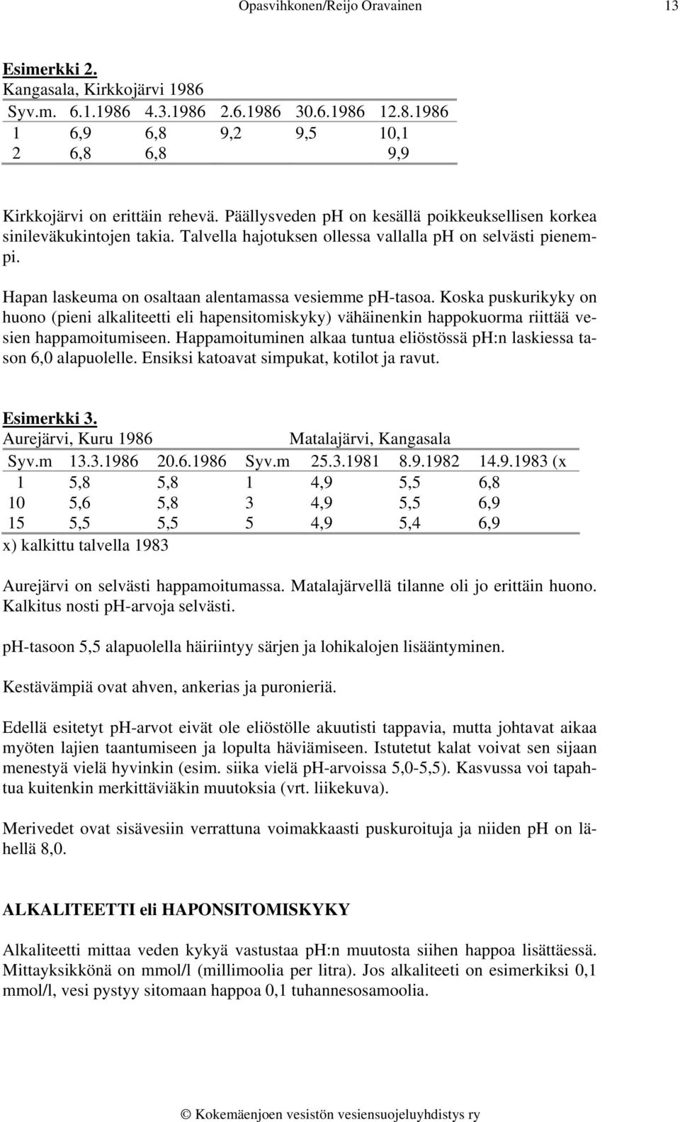 Koska puskurikyky on huono (pieni alkaliteetti eli hapensitomiskyky) vähäinenkin happokuorma riittää vesien happamoitumiseen.