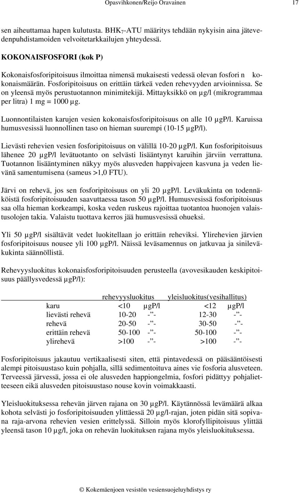 Se on yleensä myös perustuotannon minimitekijä. Mittayksikkö on µg/l (mikrogrammaa per litra) 1 mg = 1000 µg. Luonnontilaisten karujen vesien kokonaisfosforipitoisuus on alle 10 µgp/l.