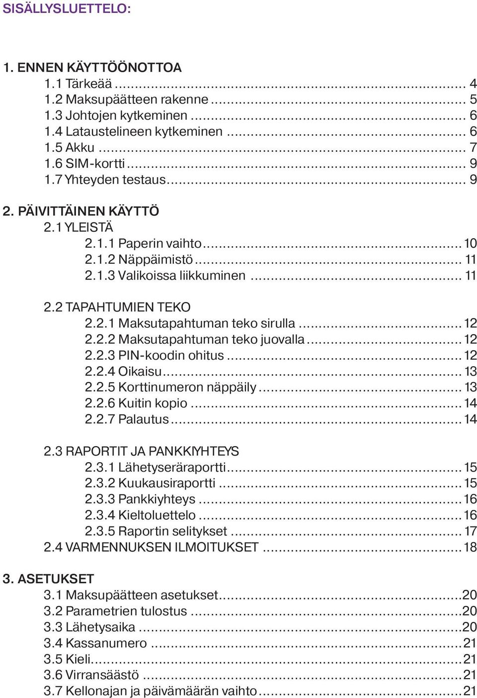 ..12 2.2.2 Maksutapahtuman teko juovalla...12 2.2.3 PIN-koodin ohitus...12 2.2.4 Oikaisu...13 2.2.5 Korttinumeron näppäily...13 2.2.6 Kuitin kopio...14 2.2.7 Palautus...14 2.3 RAPORTIT JA PANKKIYHTEYS 2.