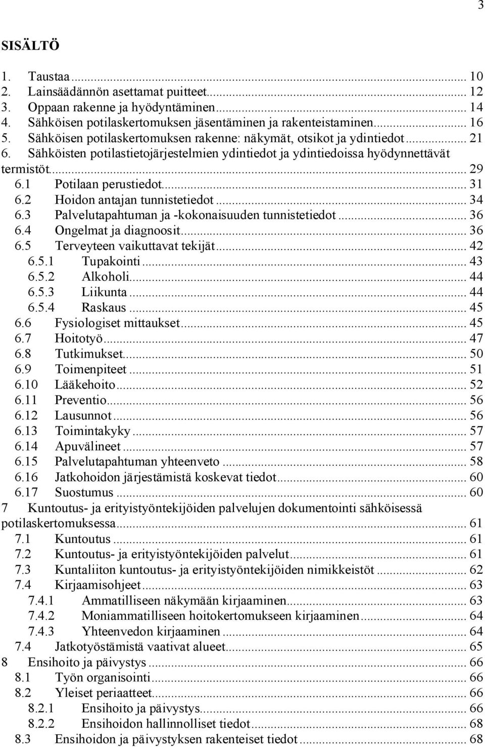 .. 31 6.2 Hoidon antajan tunnistetiedot... 34 6.3 Palvelutapahtuman ja kokonaisuuden tunnistetiedot... 36 6.4 Ongelmat ja diagnoosit... 36 6.5 Terveyteen vaikuttavat tekijät... 42 6.5.1 Tupakointi.