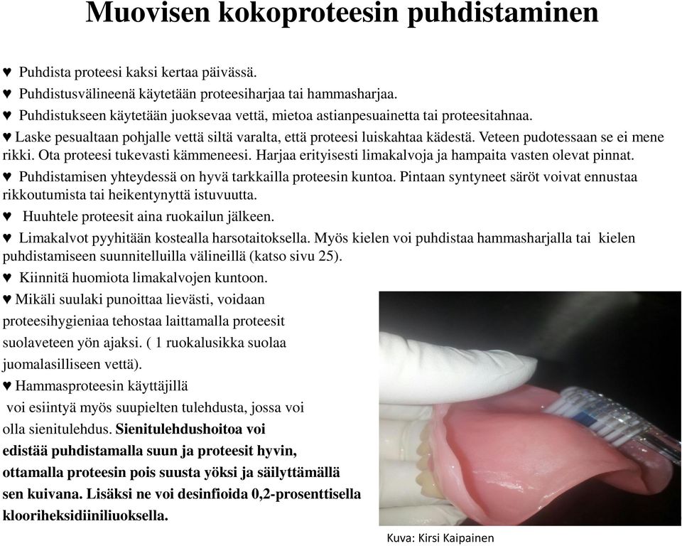 Veteen pudotessaan se ei mene rikki. Ota proteesi tukevasti kämmeneesi. Harjaa erityisesti limakalvoja ja hampaita vasten olevat pinnat. Puhdistamisen yhteydessä on hyvä tarkkailla proteesin kuntoa.