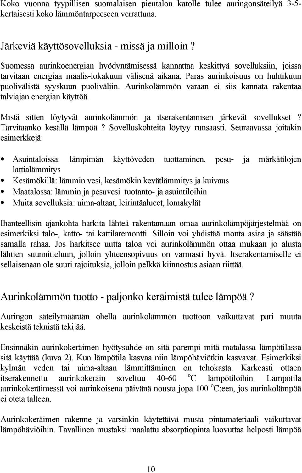 Aurinkolämmön varaan ei siis kannata rakentaa talviajan energian käyttöä. Mistä sitten löytyvät aurinkolämmön ja itserakentamisen järkevät sovellukset? Tarvitaanko kesällä lämpöä?