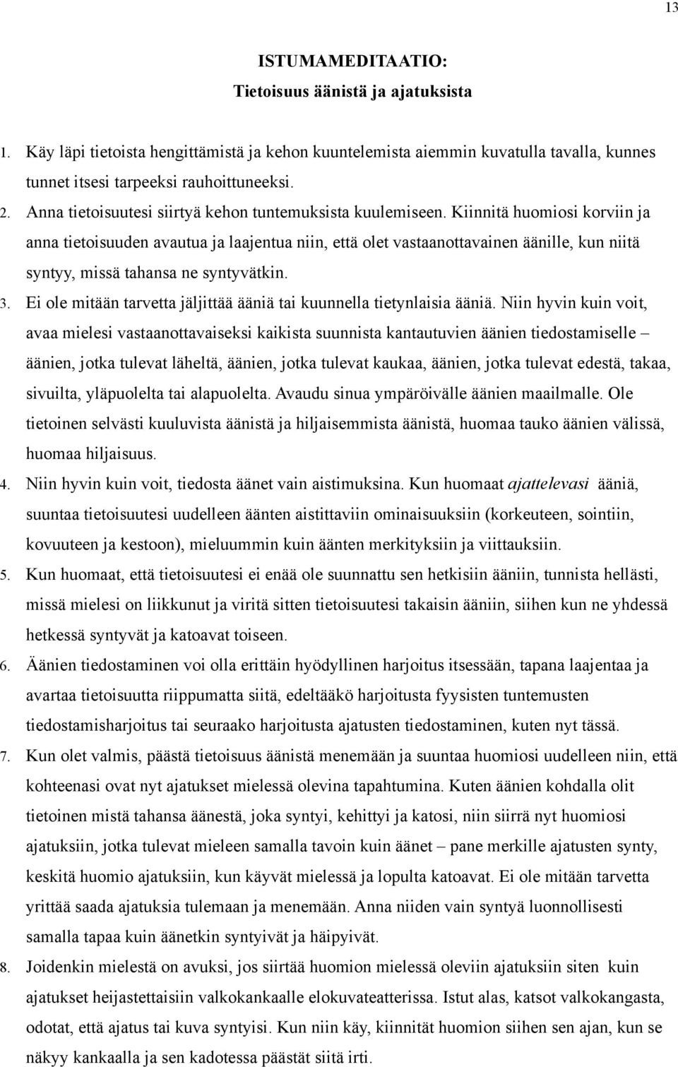 Kiinnitä huomiosi korviin ja anna tietoisuuden avautua ja laajentua niin, että olet vastaanottavainen äänille, kun niitä syntyy, missä tahansa ne syntyvätkin. 3.