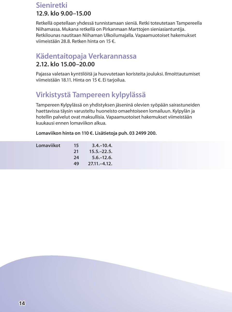 00 Pajassa valetaan kynttilöitä ja huovutetaan koristeita jouluksi. Ilmoittautumiset viimeistään 18.11. Hinta on 15. Ei tarjoilua.