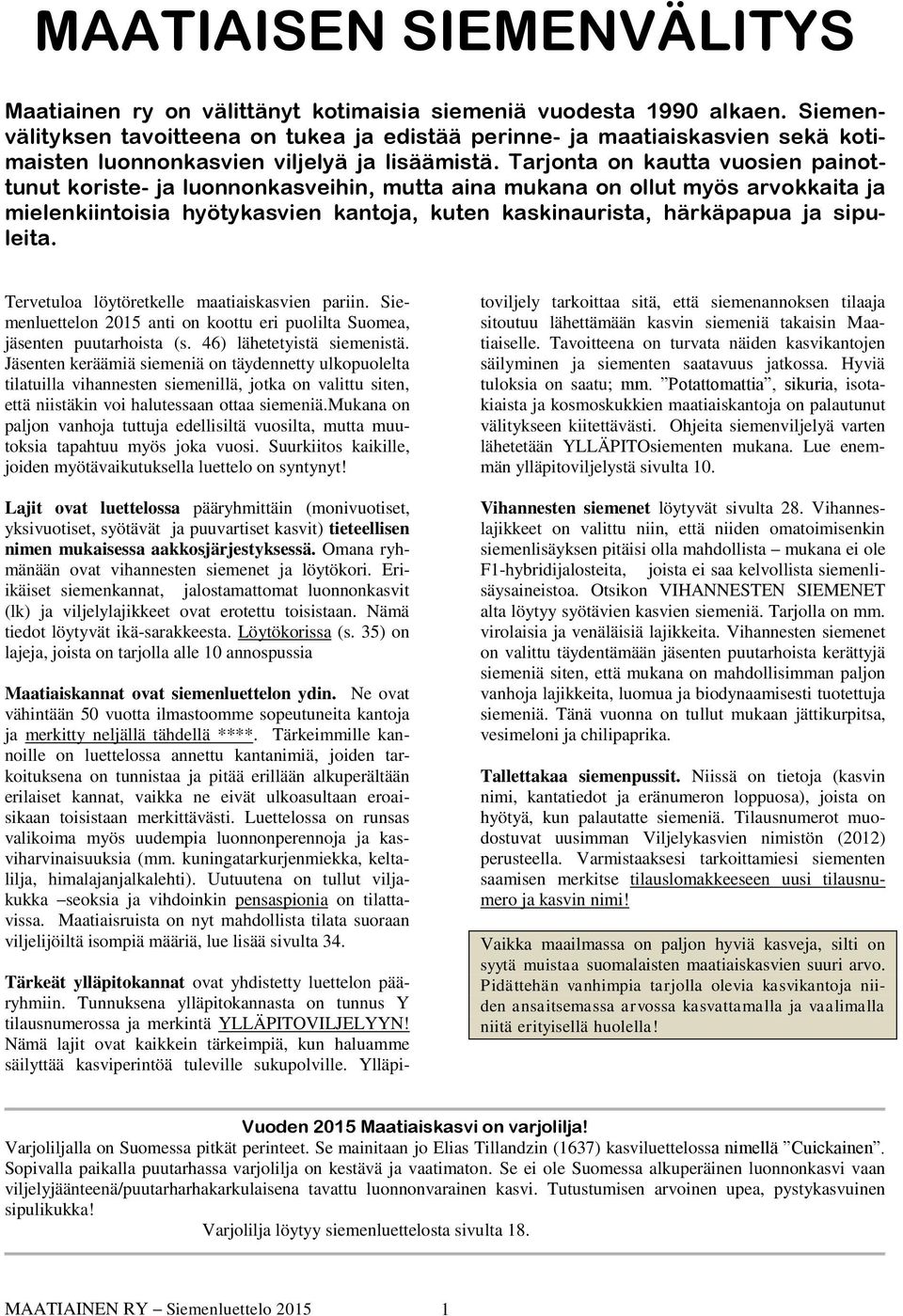 Tarjonta on kautta vuosien painottunut koriste- ja luonnonkasveihin, mutta aina mukana on ollut myös arvokkaita ja mielenkiintoisia hyötykasvien kantoja, kuten kaskinaurista, härkäpapua ja sipuleita.