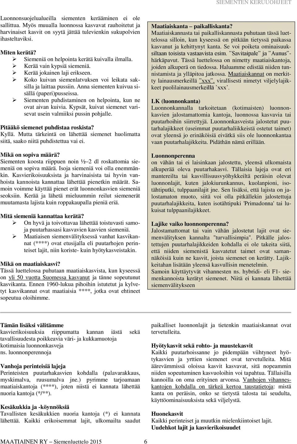 Kerää vain kypsiä siemeniä. Kerää jokainen laji erikseen. Koko kuivan siemenlatvuksen voi leikata saksilla ja laittaa pussiin. Anna siementen kuivua sisällä (paperi)pusseissa.