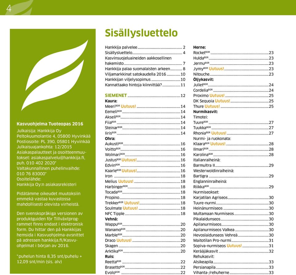 010 402 2020* Valtakunnallinen puhelinvaihde: 010 76 83000* Osoitelähde: Hankkija Oy:n asiakasrekisteri Pidätämme oikeudet muutoksiin emmekä vastaa kuvastossa mahdollisesti olevista virheistä.