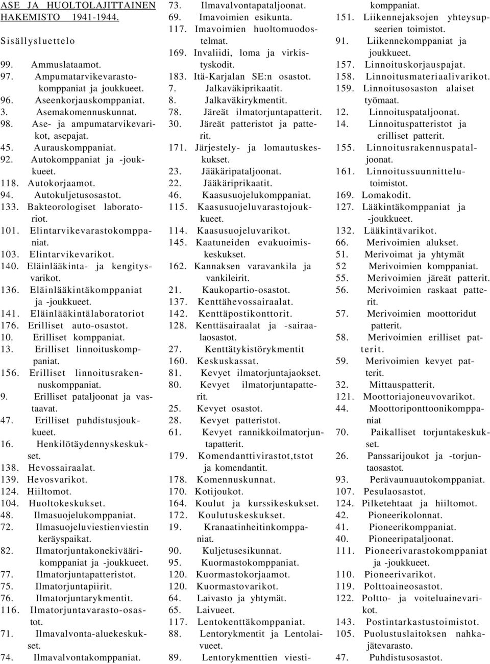 Elintarvikevarastokomppaniat. 103. Elintarvikevarikot. 140. Eläinlääkinta- ja kengitysvarikot. 136. Eläinlääkintäkomppaniat ja -joukkueet. 141. Eläinlääkintälaboratoriot 176. Erilliset auto-osastot.