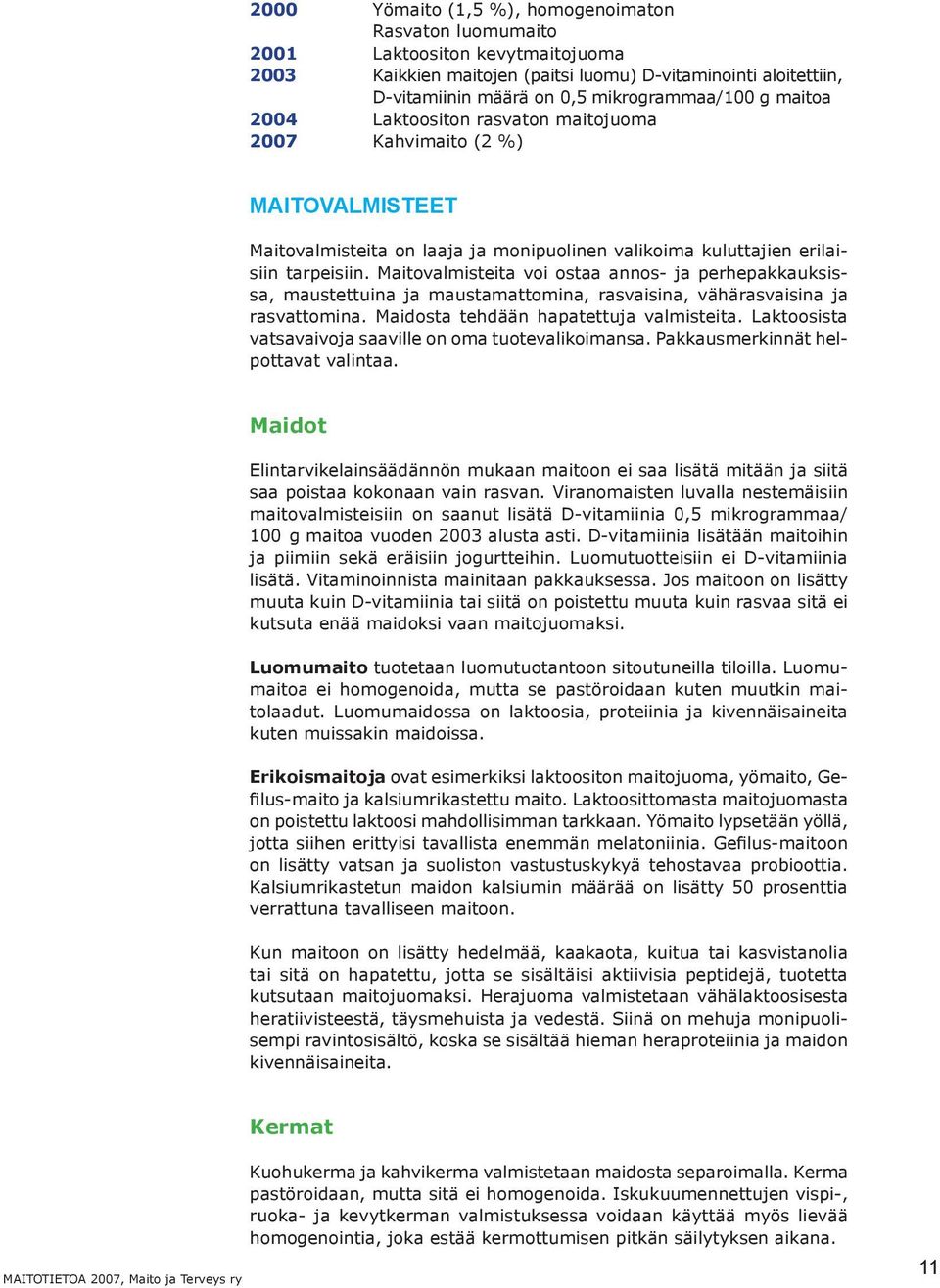 Maitovalmisteita voi ostaa annos- ja perhepakkauksissa, maustettuina ja maustamattomina, rasvaisina, vähärasvaisina ja rasvattomina. Maidosta tehdään hapatettuja valmisteita.