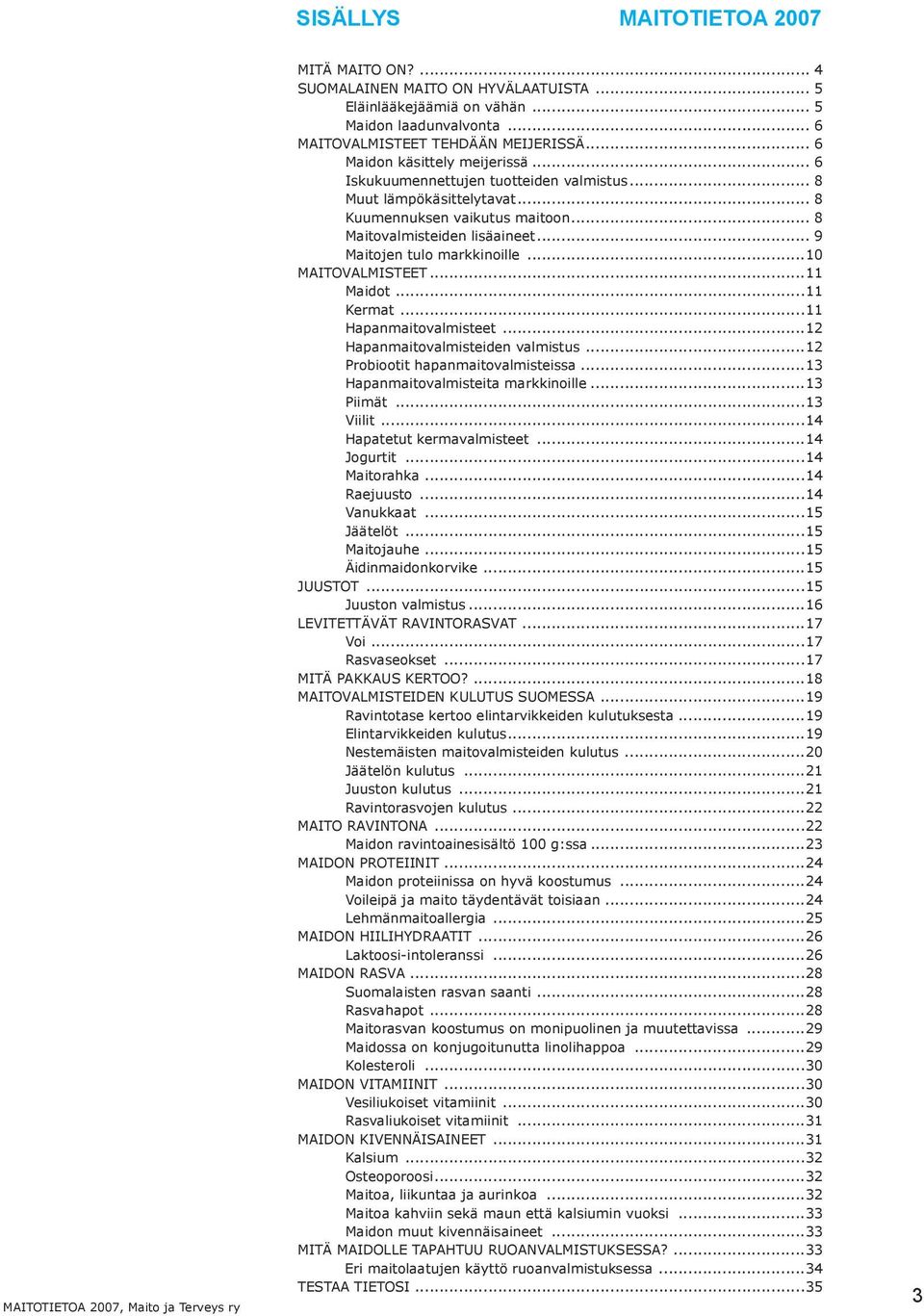 .. 9 Maitojen tulo markkinoille...10 MAITOVALMISTEET...11 Maidot...11 Kermat...11 Hapanmaitovalmisteet...12 Hapanmaitovalmisteiden valmistus...12 Probiootit hapanmaitovalmisteissa.