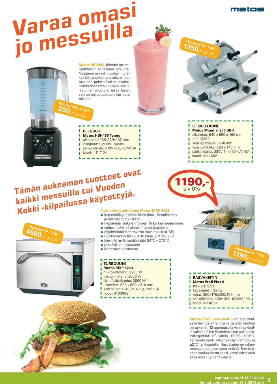 290,- BLENDER Metos HBH450 Tango ulkomitat: 165x229x432 mm 2 nopeutta, pulssi, ajastin sähköliitäntä: 230V1~ 0,75kW 6A koodi: 4117104 leikkelekone Metos Mondial 300 SBR ulkomitat: 540 x 650 x 460 mm