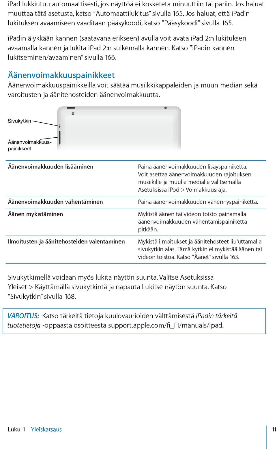 ipadin älykkään kannen (saatavana erikseen) avulla voit avata ipad 2:n lukituksen avaamalla kannen ja lukita ipad 2:n sulkemalla kannen. Katso ipadin kannen lukitseminen/avaaminen sivulla 166.