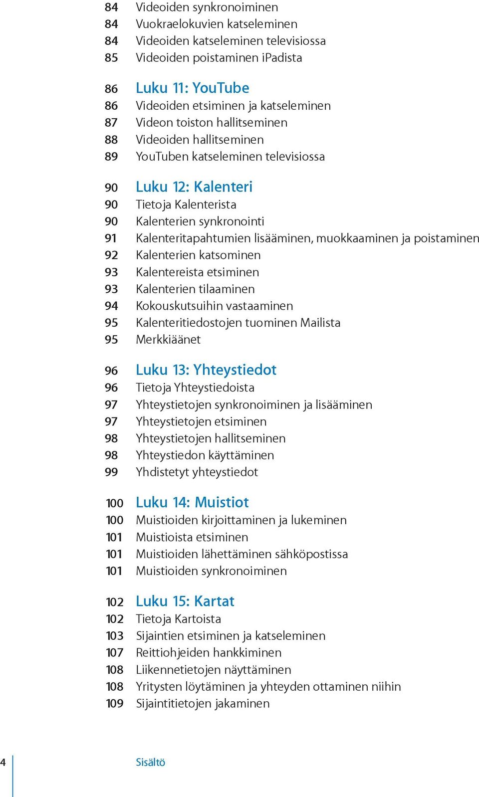 lisääminen, muokkaaminen ja poistaminen 92 Kalenterien katsominen 93 Kalentereista etsiminen 93 Kalenterien tilaaminen 94 Kokouskutsuihin vastaaminen 95 Kalenteritiedostojen tuominen Mailista 95