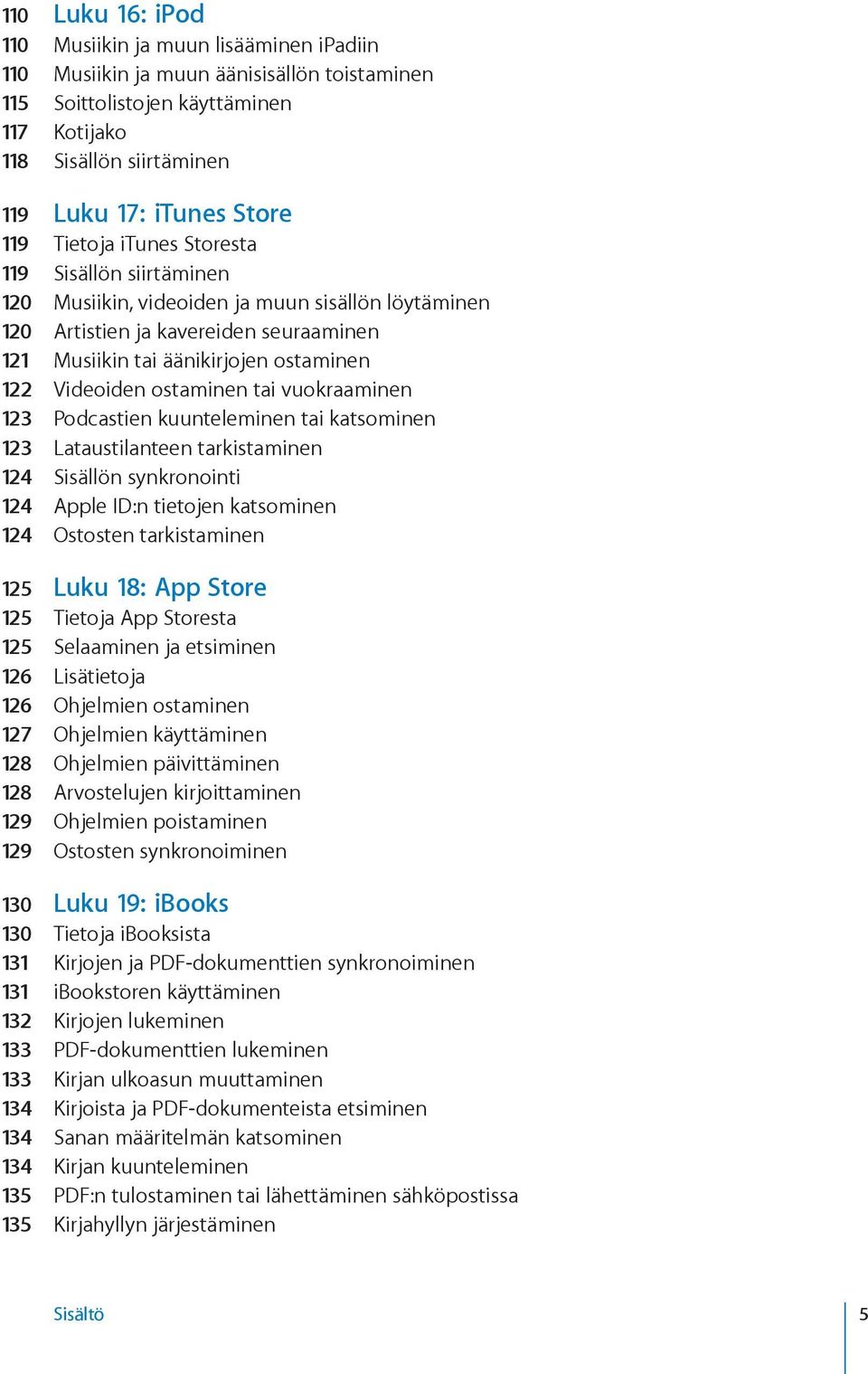 ostaminen tai vuokraaminen 123 Podcastien kuunteleminen tai katsominen 123 Lataustilanteen tarkistaminen 124 Sisällön synkronointi 124 Apple ID:n tietojen katsominen 124 Ostosten tarkistaminen 125