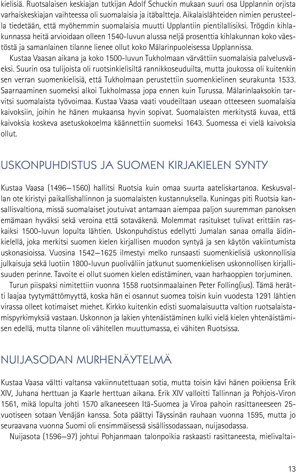 Trögdin kihlakunnassa heitä arvioidaan olleen 1540-luvun alussa neljä prosenttia kihlakunnan koko väestöstä ja samanlainen tilanne lienee ollut koko Mälarinpuoleisessa Upplannissa.