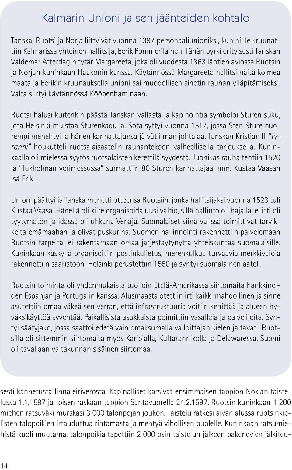 Käytännössä Margareeta hallitsi näitä kolmea maata ja Eerikin kruunauksella unioni sai muodollisen sinetin rauhan ylläpitämiseksi. Valta siirtyi käytännössä Kööpenhaminaan.