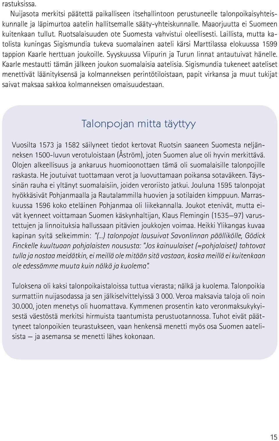 Laillista, mutta katolista kuningas Sigismundia tukeva suomalainen aateli kärsi Marttilassa elokuussa 1599 tappion Kaarle herttuan joukoille. Syyskuussa Viipurin ja Turun linnat antautuivat hänelle.