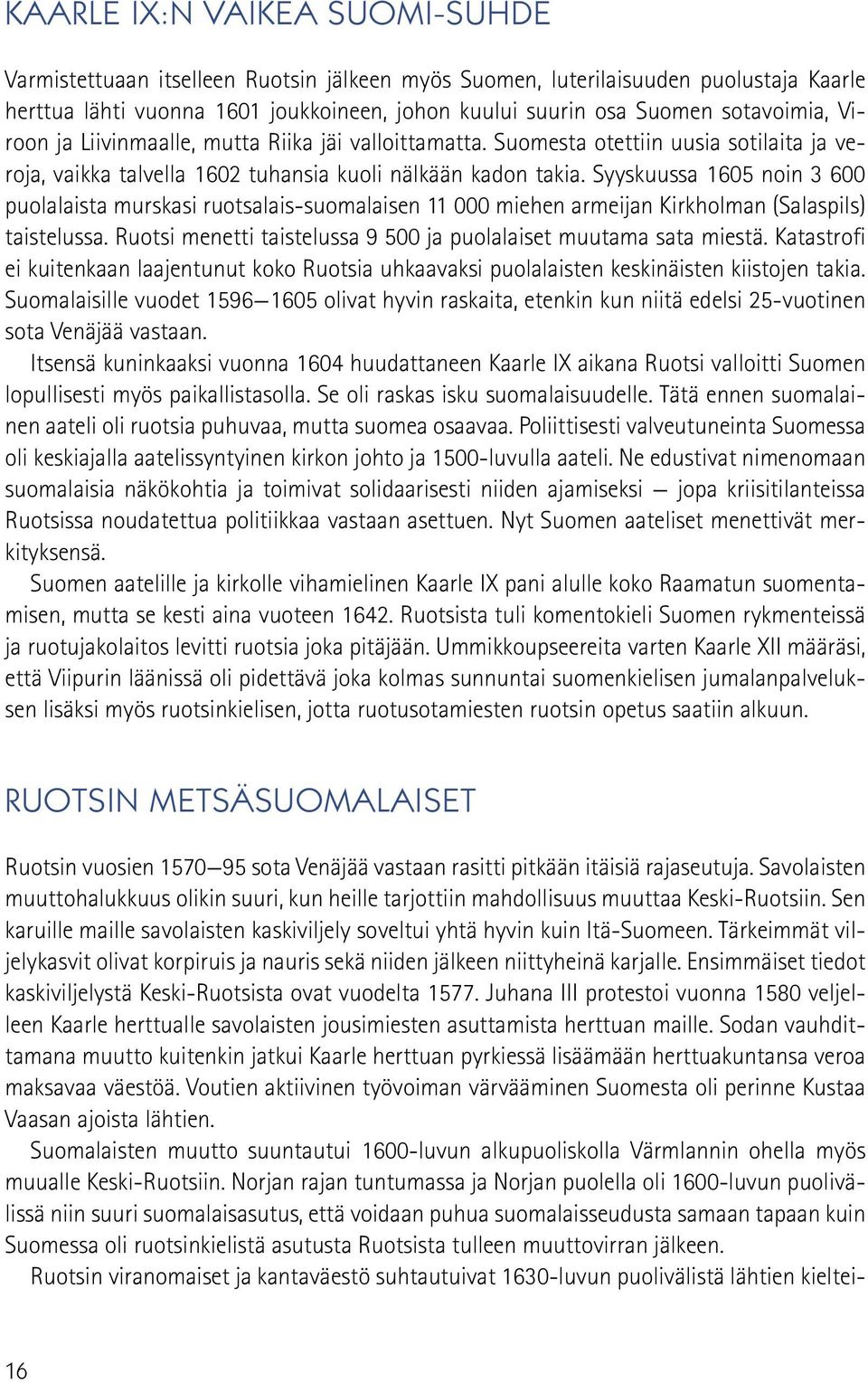 Syyskuussa 1605 noin 3 600 puolalaista murskasi ruotsalais-suomalaisen 11 000 miehen armeijan Kirkholman (Salaspils) taistelussa. Ruotsi menetti taistelussa 9 500 ja puolalaiset muutama sata miestä.