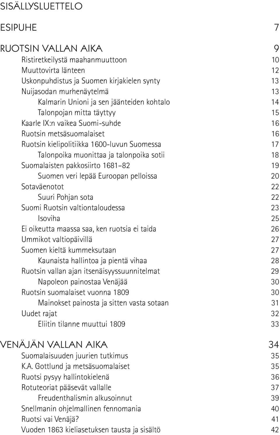 sotii 18 Suomalaisten pakkosiirto 1681 82 19 Suomen veri lepää Euroopan pelloissa 20 Sotaväenotot 22 Suuri Pohjan sota 22 Suomi Ruotsin valtiontaloudessa 23 Isoviha 25 Ei oikeutta maassa saa, ken