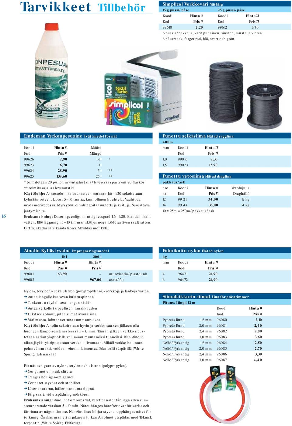 16 Lindeman Verkonpesuaine Tvättmedel för nät Koodi Hinta Määrä Kod Pris Mängd 99626 2,90 1 dl * 99623 6,70 1 l 99624 28,90 5 l ** 99625 139,60 25 l ** * toimitetaan 20 pullon myyntialustalla /
