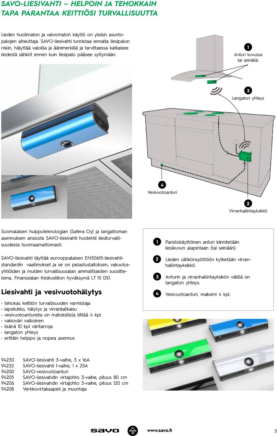 3 Langaton yhteys 4 Vesivuotoanturi 2 Virranhallintayksikkö Suomalaisen huipputeknologian (Safera Oy) ja langattoman asennuksen ansiosta SAVO-liesivahti huolehtii liesiturvallisuudesta