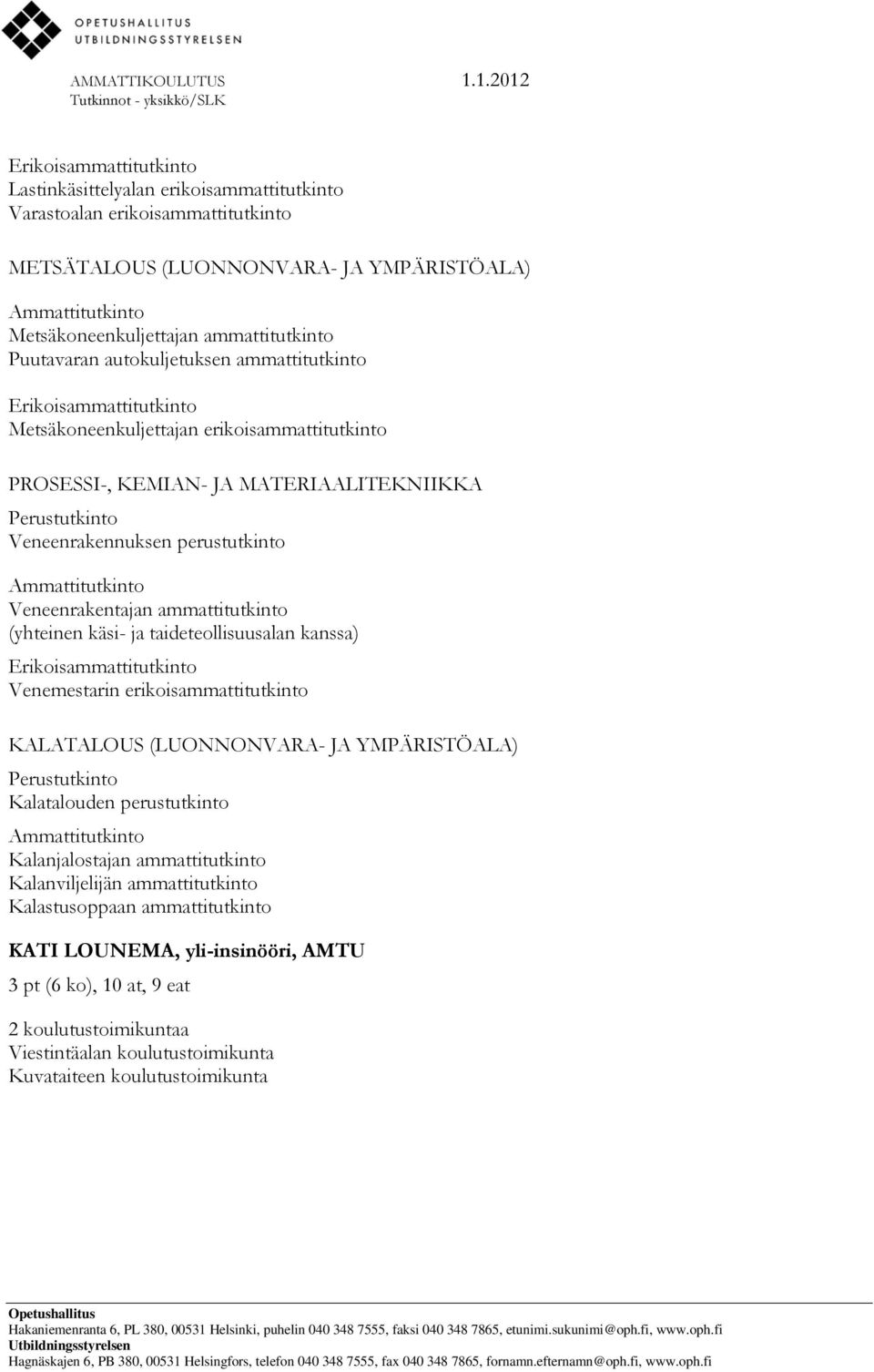 ja taideteollisuusalan kanssa) Venemestarin erikoisammattitutkinto KALATALOUS (LUONNONVARA- JA YMPÄRISTÖALA) Kalatalouden perustutkinto Kalanjalostajan ammattitutkinto Kalanviljelijän