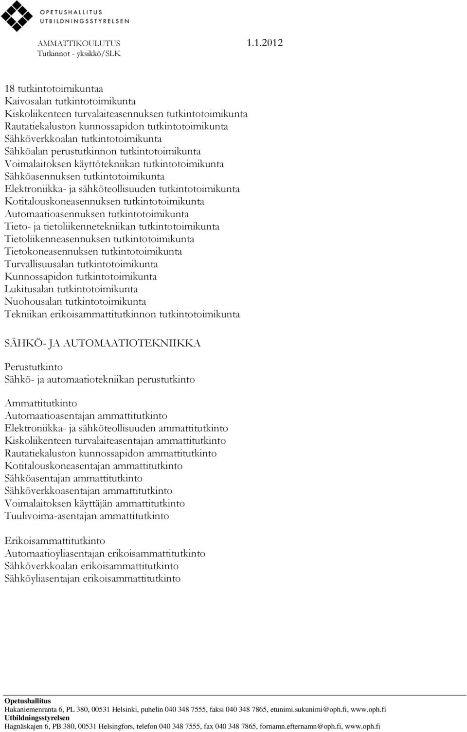 Kotitalouskoneasennuksen tutkintotoimikunta Automaatioasennuksen tutkintotoimikunta Tieto- ja tietoliikennetekniikan tutkintotoimikunta Tietoliikenneasennuksen tutkintotoimikunta Tietokoneasennuksen