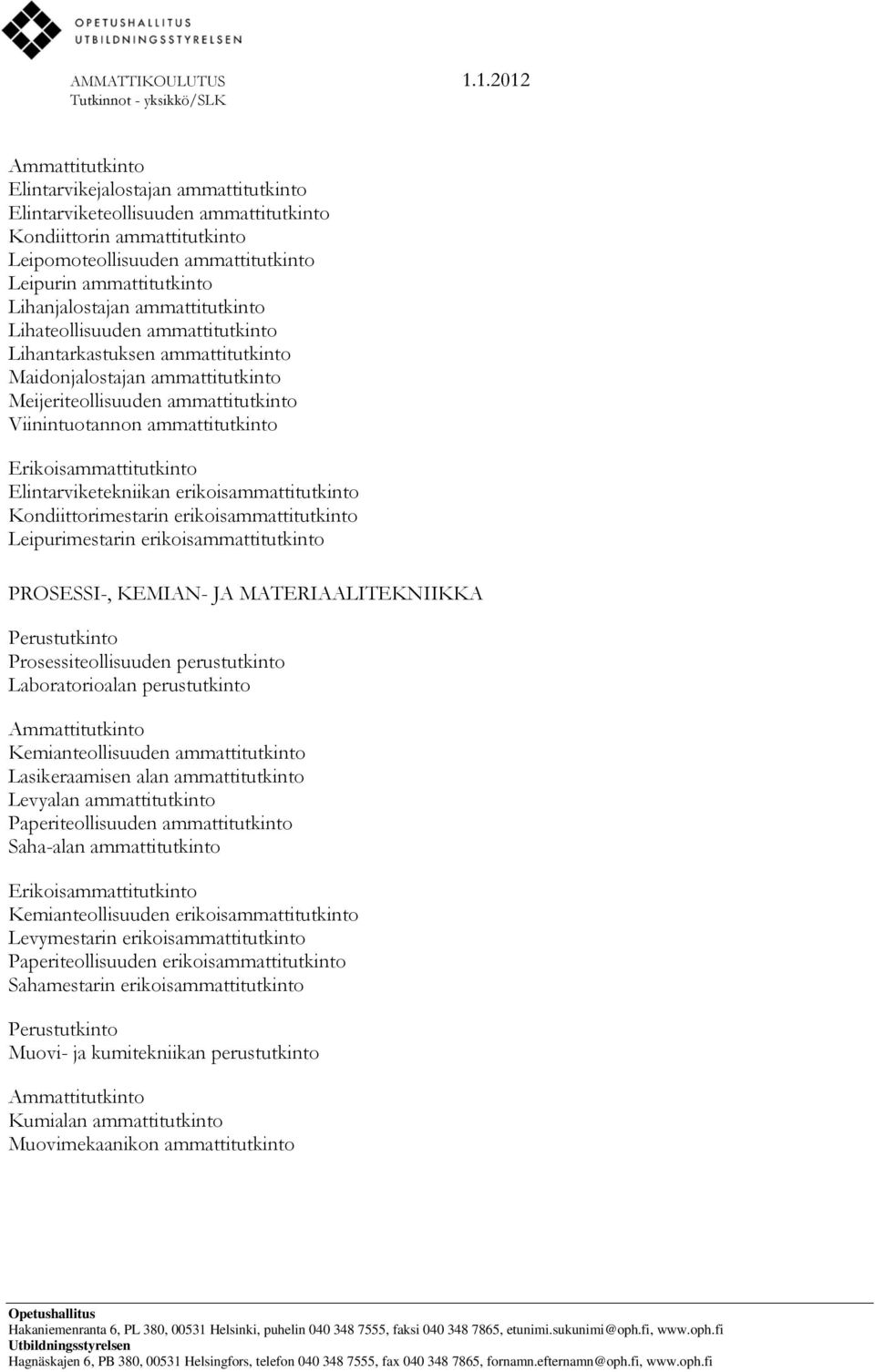 erikoisammattitutkinto Kondiittorimestarin erikoisammattitutkinto Leipurimestarin erikoisammattitutkinto PROSESSI-, KEMIAN- JA MATERIAALITEKNIIKKA Prosessiteollisuuden perustutkinto Laboratorioalan