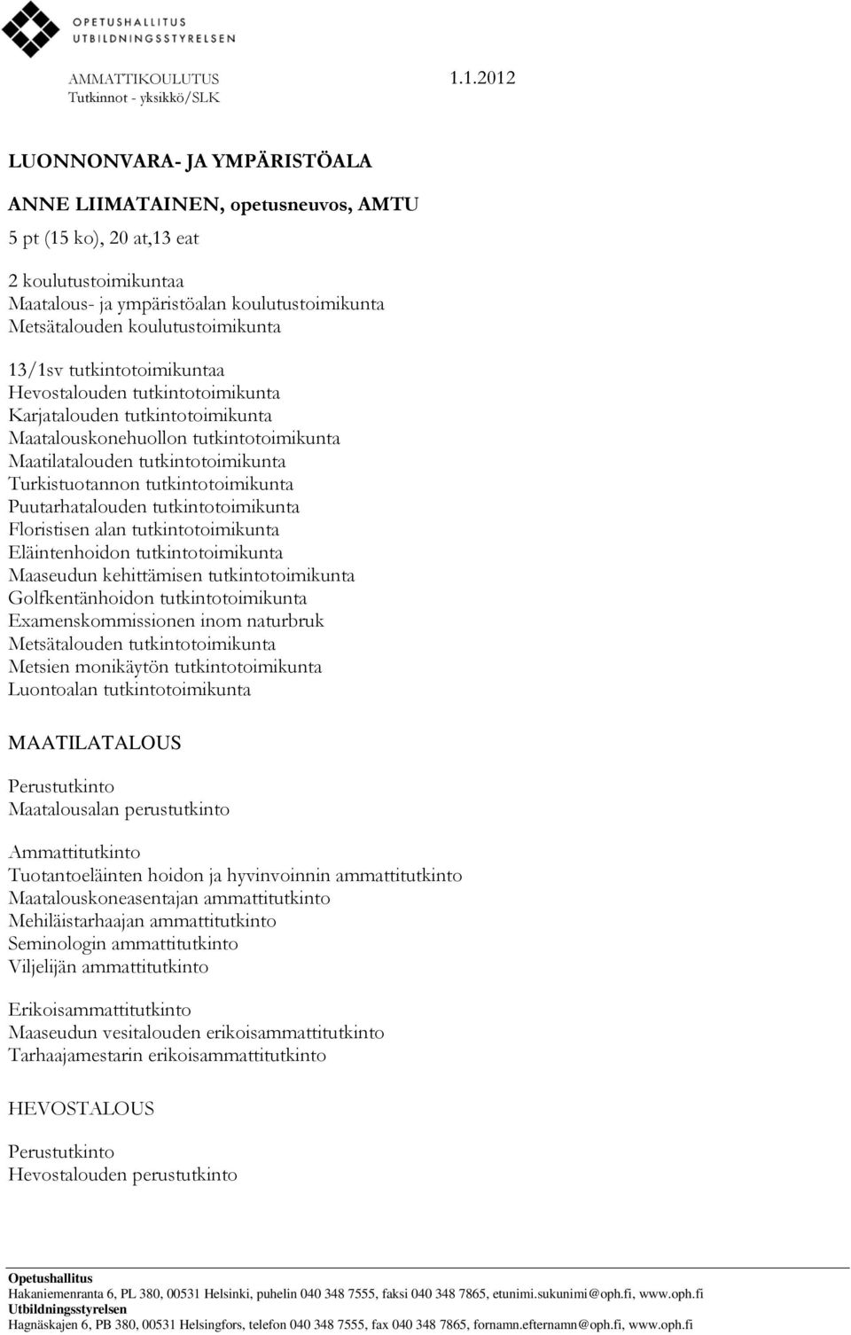 tutkintotoimikunta Puutarhatalouden tutkintotoimikunta Floristisen alan tutkintotoimikunta Eläintenhoidon tutkintotoimikunta Maaseudun kehittämisen tutkintotoimikunta Golfkentänhoidon