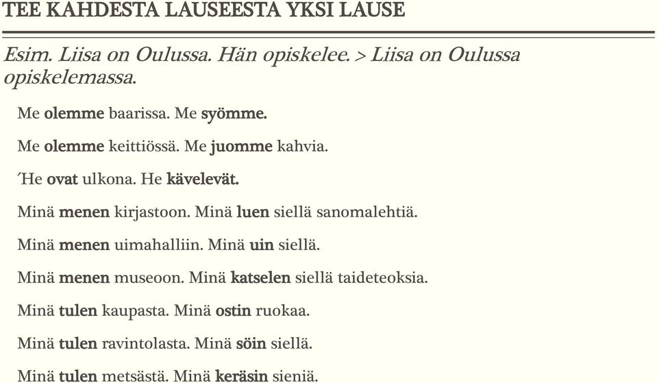 Minä menen kirjastoon. Minä luen siellä sanomalehtiä. Minä menen uimahalliin. Minä uin siellä. Minä menen museoon.