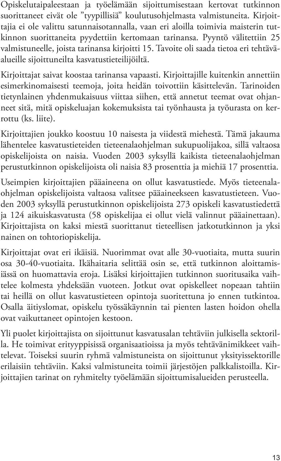 Pyyntö välitettiin 25 valmistuneelle, joista tarinansa kirjoitti 15. Tavoite oli saada tietoa eri tehtäväalueille sijoittuneilta kasvatustieteilijöiltä. Kirjoittajat saivat koostaa tarinansa vapaasti.