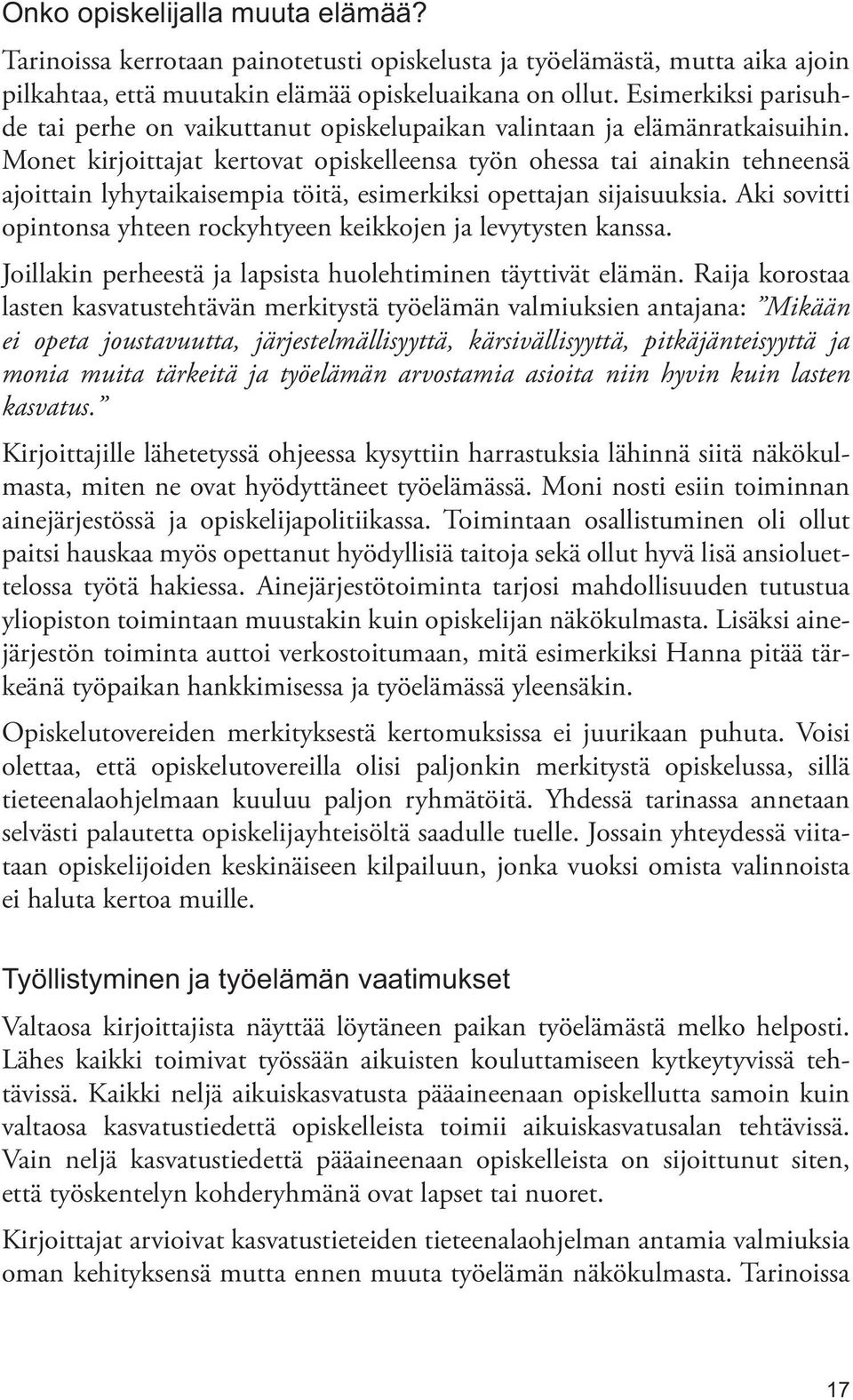 Monet kirjoittajat kertovat opiskelleensa työn ohessa tai ainakin tehneensä ajoittain lyhytaikaisempia töitä, esimerkiksi opettajan sijaisuuksia.