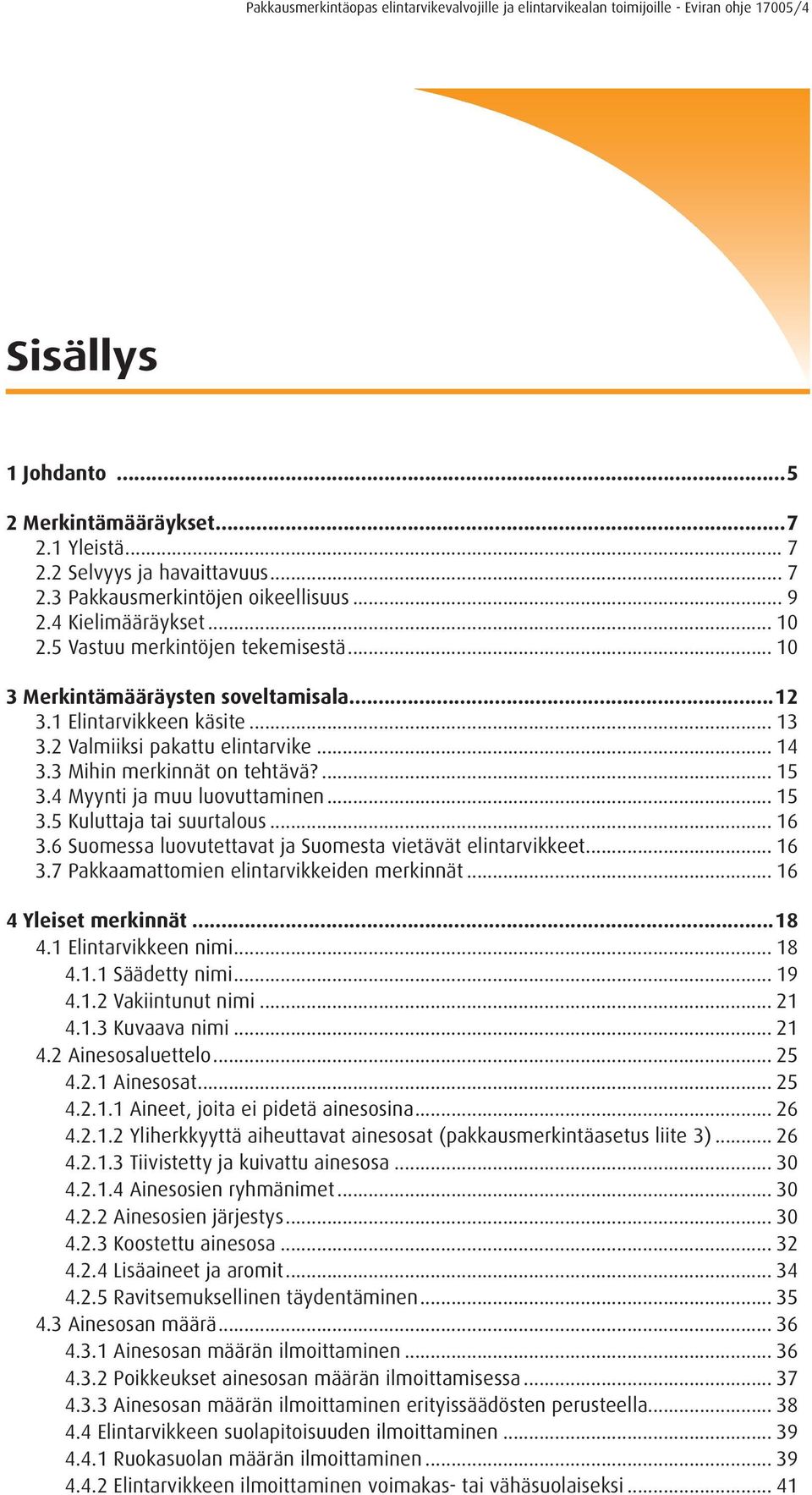 3 Mihin merkinnät on tehtävä?... 15 3.4 Myynti ja muu luovuttaminen... 15 3.5 Kuluttaja tai suurtalous... 16 3.6 Suomessa luovutettavat ja Suomesta vietävät elintarvikkeet... 16 3.7 Pakkaamattomien elintarvikkeiden merkinnät.