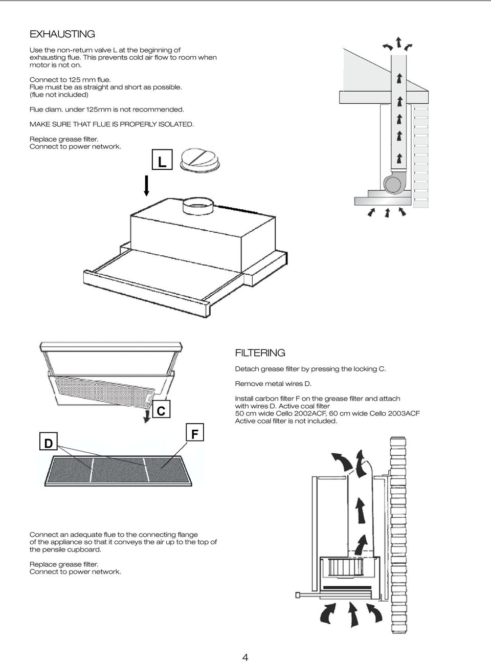 must be as straight and short as possible. urn lue valve diam. Use (flue the non-return not at under the included) valve beginning 125mm at the beginning is of not recommended. of exhausting flue.