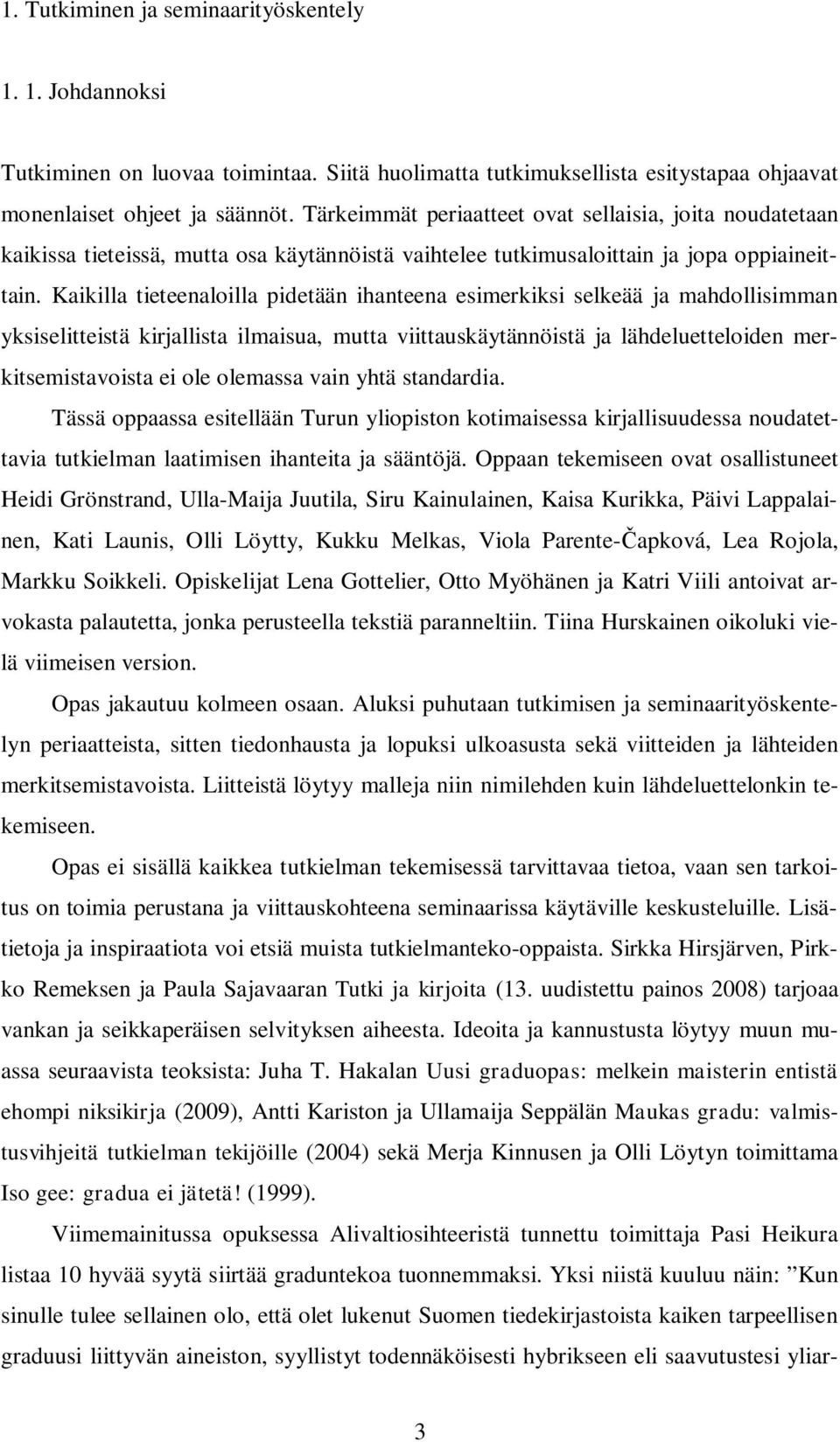 Kaikilla tieteenaloilla pidetään ihanteena esimerkiksi selkeää ja mahdollisimman yksiselitteistä kirjallista ilmaisua, mutta viittauskäytännöistä ja lähdeluetteloiden merkitsemistavoista ei ole