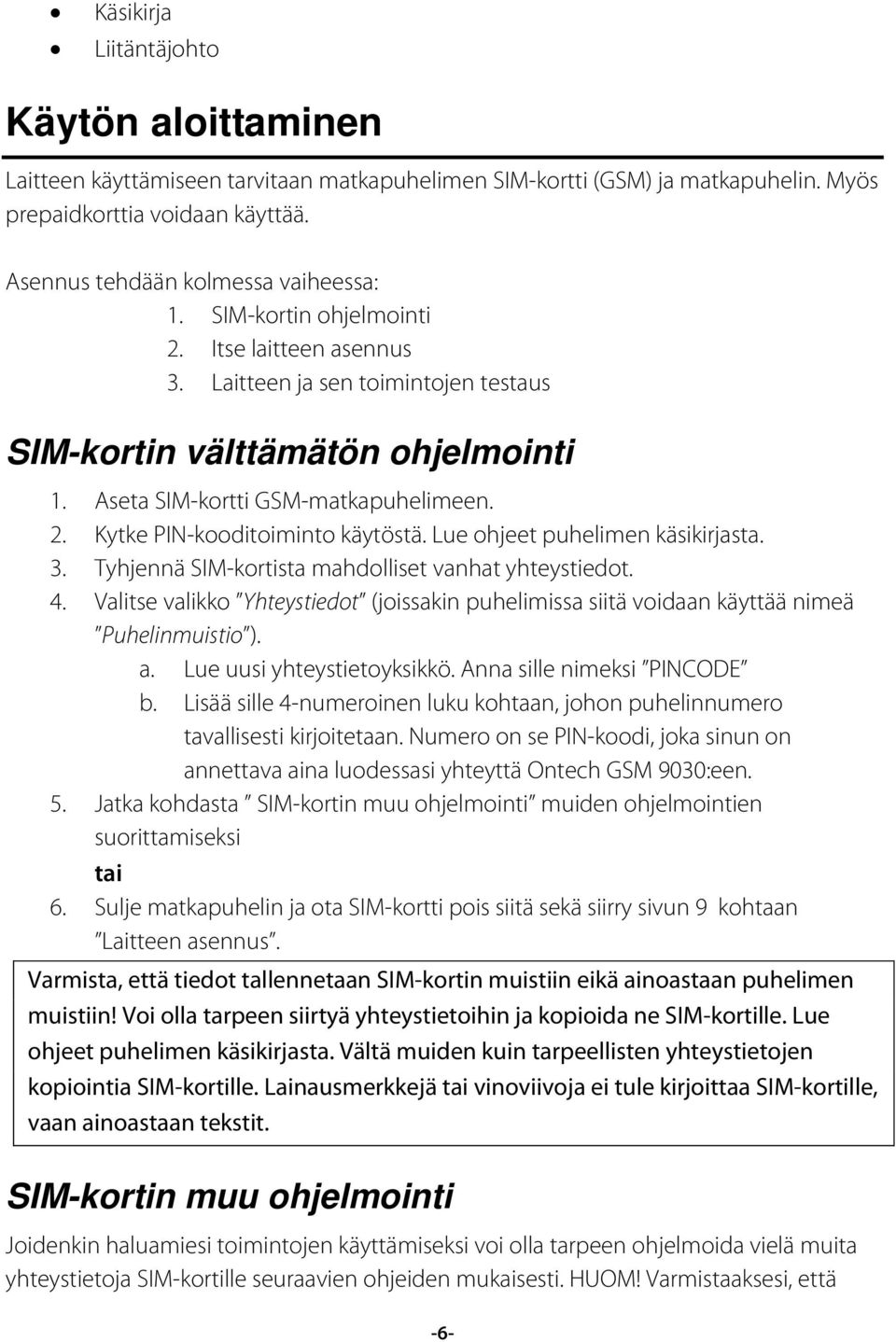 Lue ohjeet puhelimen käsikirjasta. 3. Tyhjennä SIM-kortista mahdolliset vanhat yhteystiedot. 4. Valitse valikko Yhteystiedot (joissakin puhelimissa siitä voidaan käyttää nimeä Puhelinmuistio ). a.