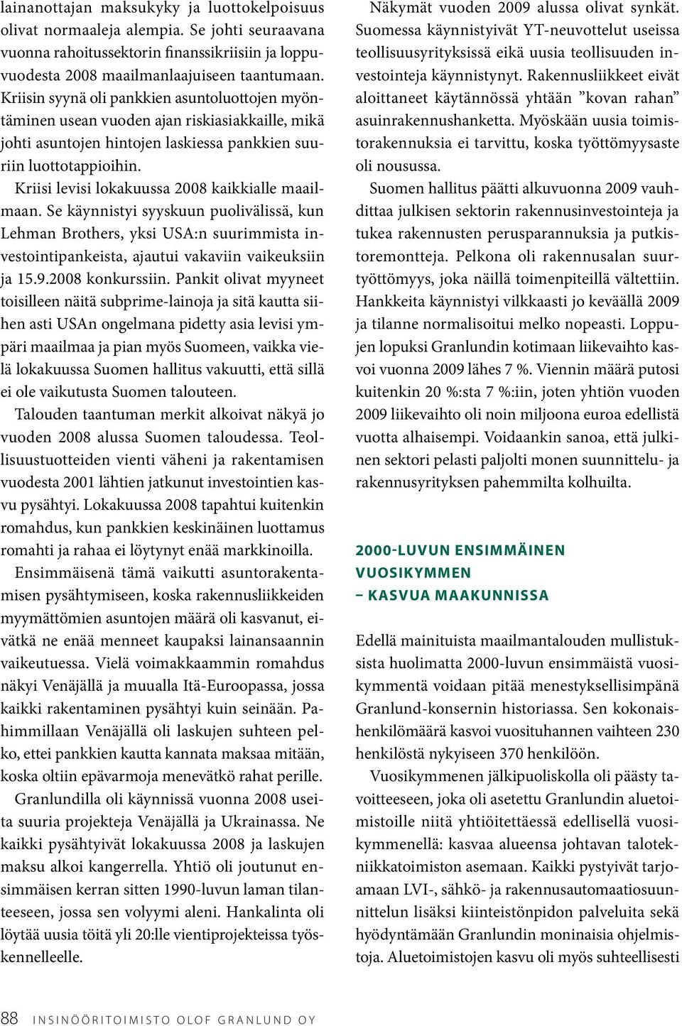 Kriisi levisi lokakuussa 2008 kaikkialle maailmaan. Se käynnistyi syyskuun puolivälissä, kun Lehman Brothers, yksi USA:n suurimmista investointipankeista, ajautui vakaviin vaikeuksiin ja 15.9.