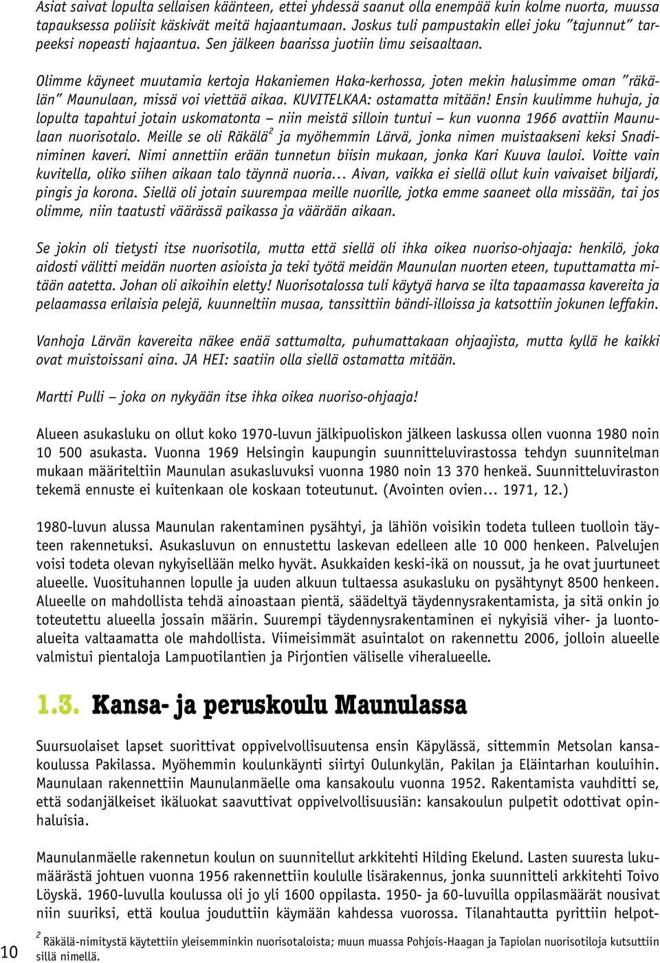 Olimme käyneet muutamia kertoja Hakaniemen Haka-kerhossa, joten mekin halusimme oman räkälän Maunulaan, missä voi viettää aikaa. KUVITELKAA: ostamatta mitään!