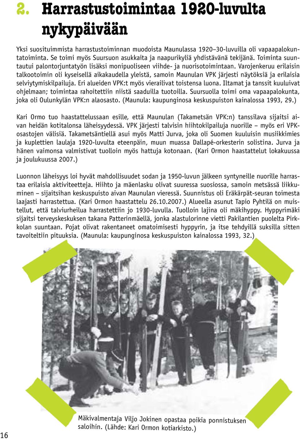 Varojenkeruu erilaisin talkootoimin oli kyseisellä aikakaudella yleistä, samoin Maunulan VPK järjesti näytöksiä ja erilaisia selviytymiskilpailuja. Eri alueiden VPK:t myös vierailivat toistensa luona.