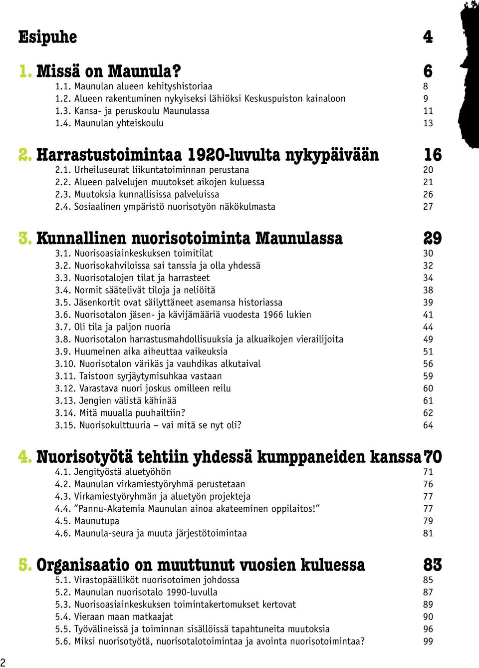 Sosiaalinen ympäristö nuorisotyön näkökulmasta 27 3. Kunnallinen nuorisotoiminta Maunulassa 29 3.1. Nuorisoasiainkeskuksen toimitilat 30 3.2. Nuorisokahviloissa sai tanssia ja olla yhdessä 32 3.3. Nuorisotalojen tilat ja harrasteet 34 3.