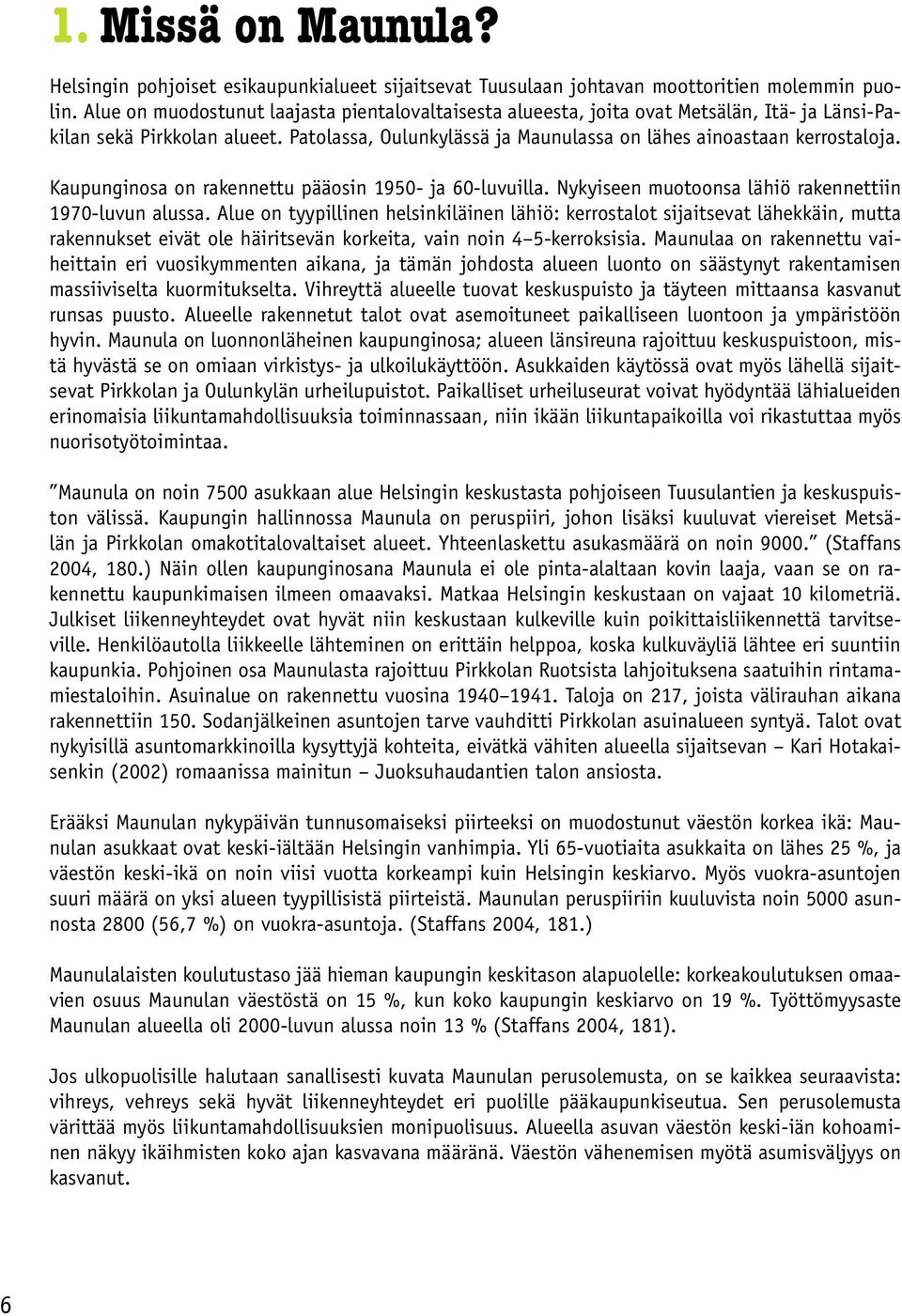 Kaupunginosa on rakennettu pääosin 1950- ja 60-luvuilla. Nykyiseen muotoonsa lähiö rakennettiin 1970-luvun alussa.