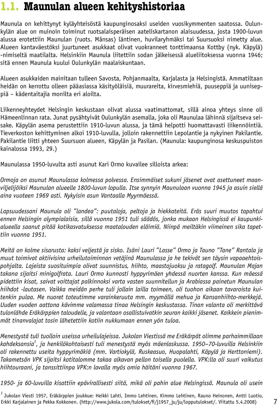 Alueen kantaväestöksi juurtuneet asukkaat olivat vuokranneet tonttimaansa Kottby (nyk. Käpylä) -nimiseltä maatilalta.