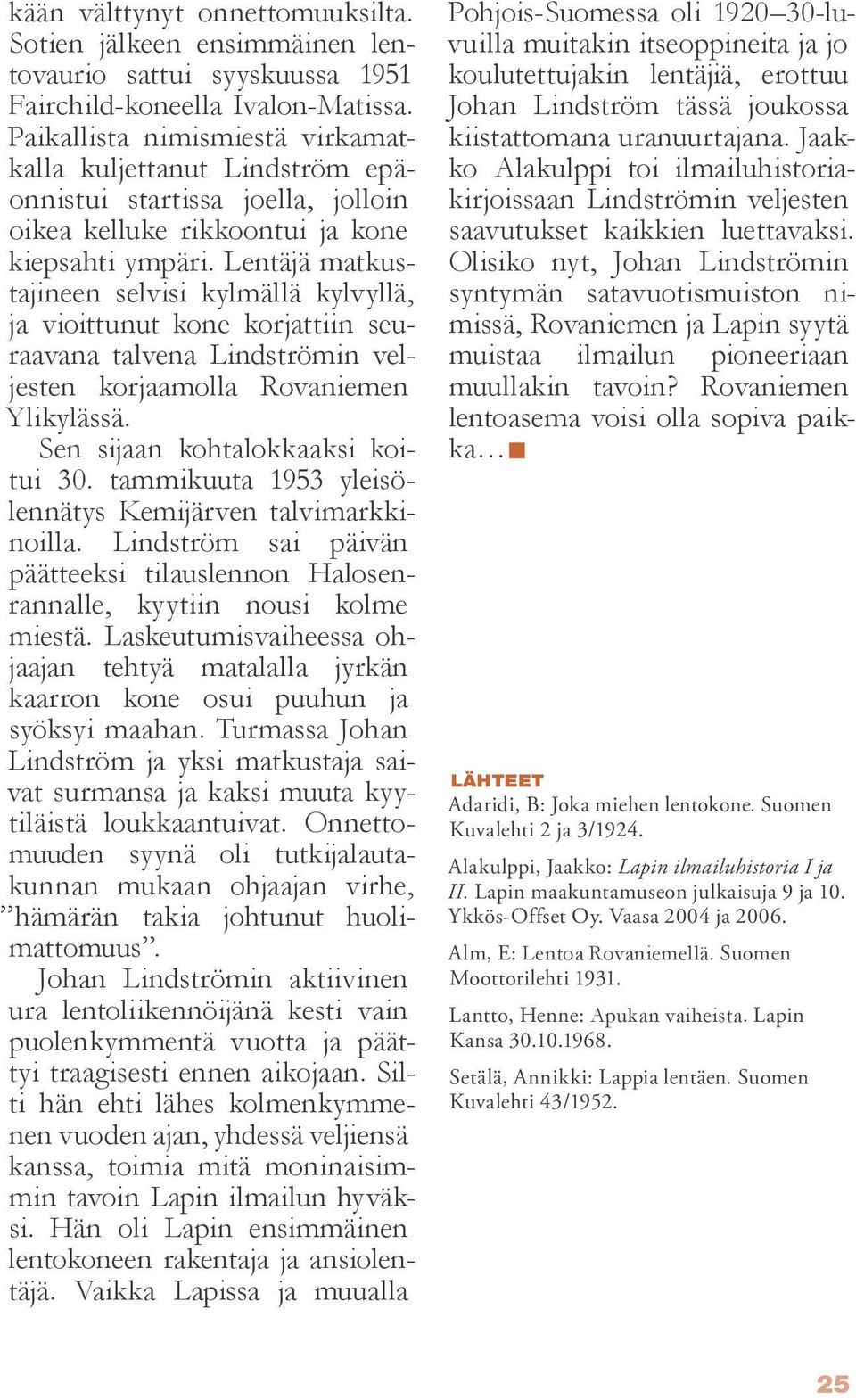 Lentäjä matkustajineen selvisi kylmällä kylvyllä, ja vioittunut kone korjattiin seuraavana talvena Lindströmin veljesten korjaamolla Rovaniemen Ylikylässä. Sen sijaan kohtalokkaaksi koitui 30.