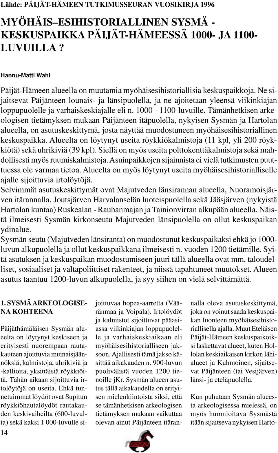 Ne sijaitsevat Päijänteen lounais- ja länsipuolella, ja ne ajoitetaan yleensä viikinkiajan loppupuolelle ja varhaiskeskiajalle eli n. 1000-1100-luvuille.