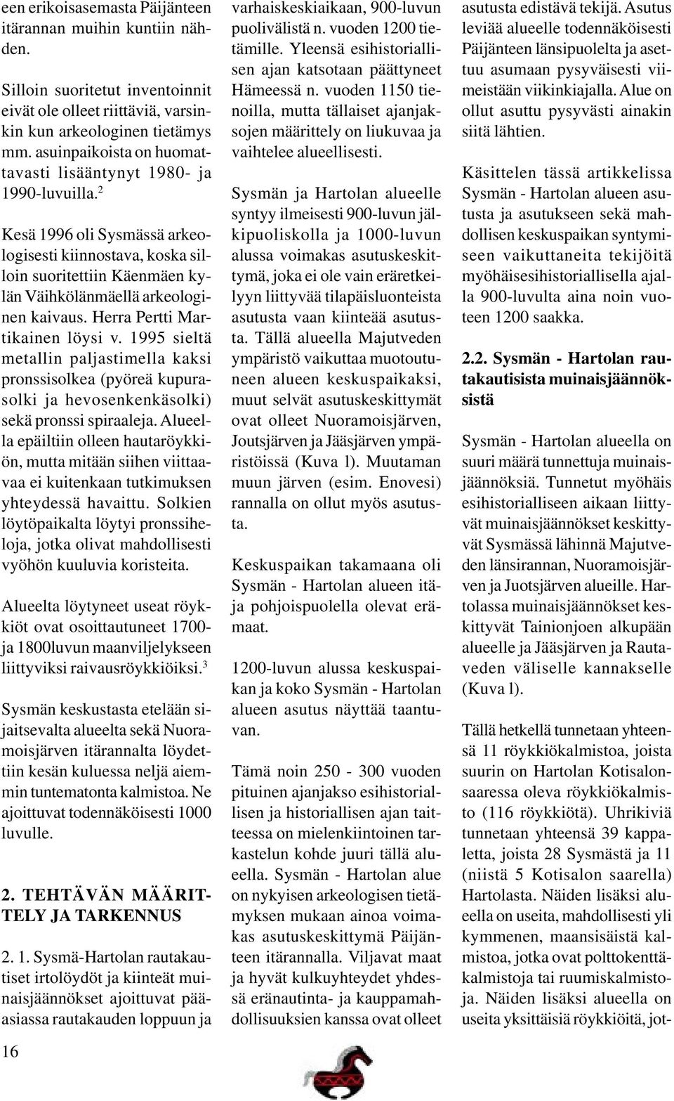 Herra Pertti Martikainen löysi v. 1995 sieltä metallin paljastimella kaksi pronssisolkea (pyöreä kupurasolki ja hevosenkenkäsolki) sekä pronssi spiraaleja.