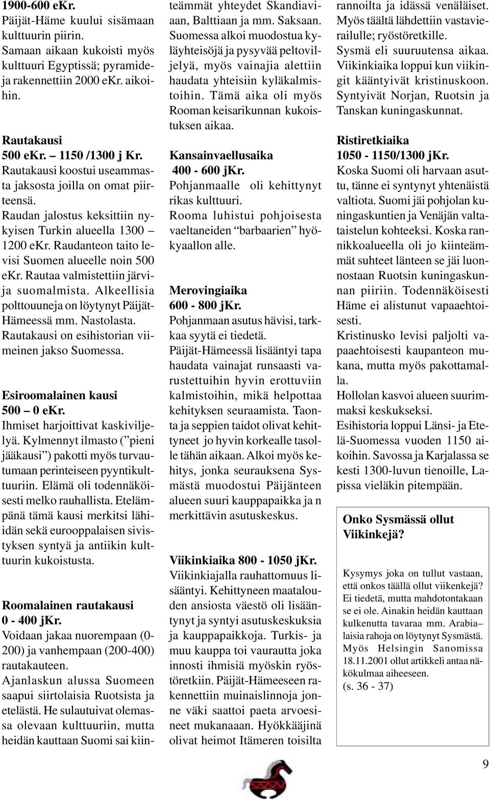Rautaa valmistettiin järvija suomalmista. Alkeellisia polttouuneja on löytynyt Päijät- Hämeessä mm. Nastolasta. Rautakausi on esihistorian viimeinen jakso Suomessa. Esiroomalainen kausi 500 0 ekr.